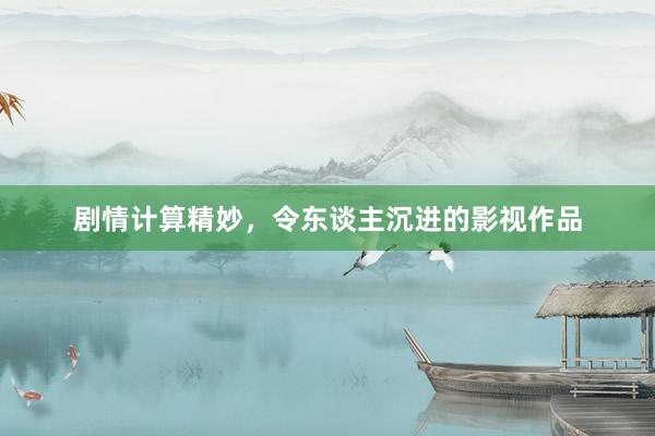 剧情计算精妙，令东谈主沉进的影视作品