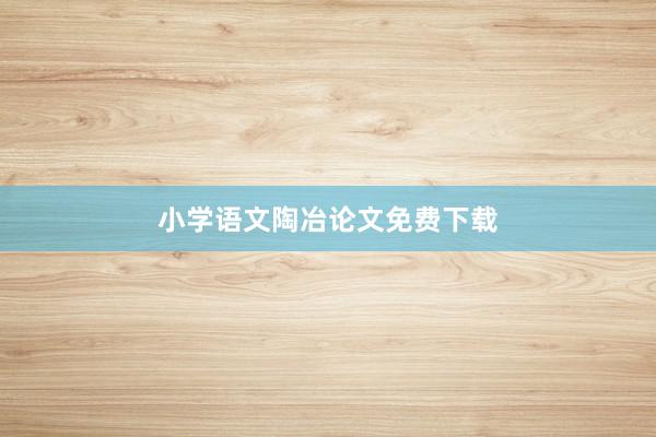 小学语文陶冶论文免费下载