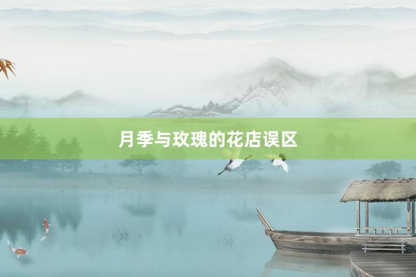 月季与玫瑰的花店误区