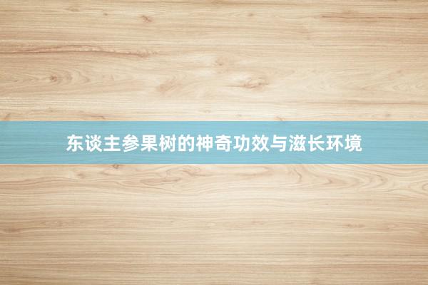 东谈主参果树的神奇功效与滋长环境