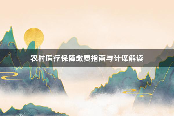 农村医疗保障缴费指南与计谋解读