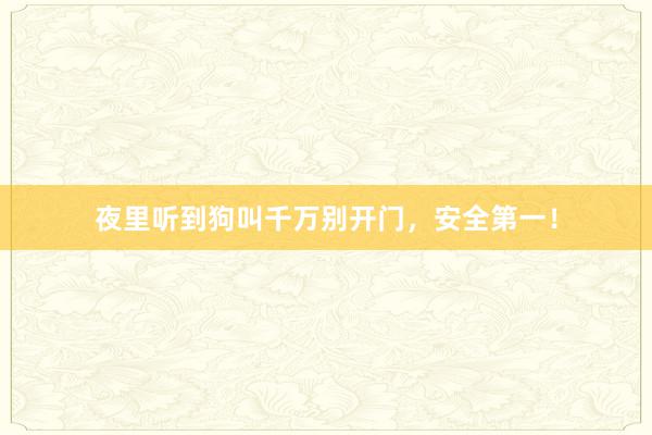 夜里听到狗叫千万别开门，安全第一！