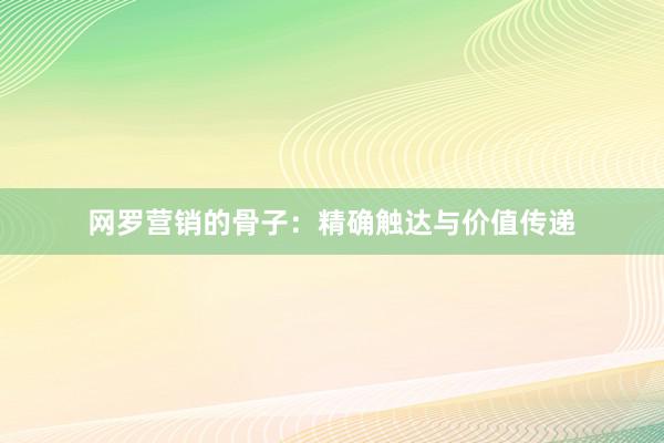 网罗营销的骨子：精确触达与价值传递