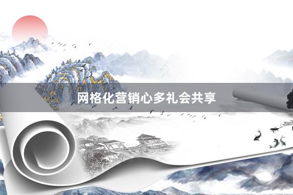 网格化营销心多礼会共享